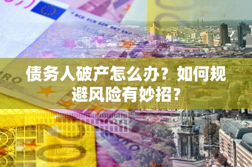 北京债务人破产怎么办？如何规避风险有妙招？