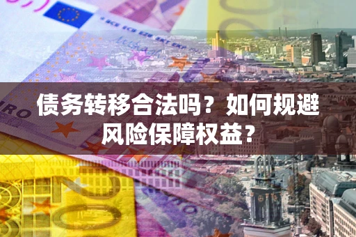 北京债务转移合法吗？如何规避风险保障权益？