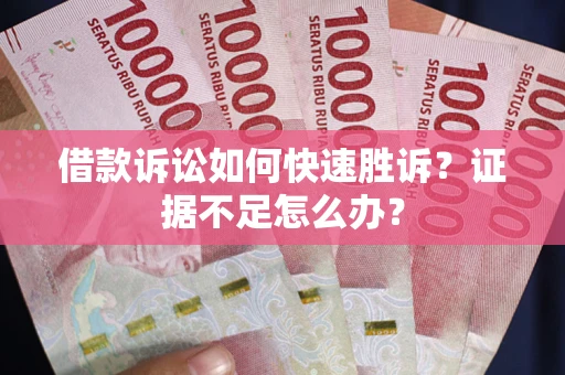 北京借款诉讼如何快速胜诉？证据不足怎么办？