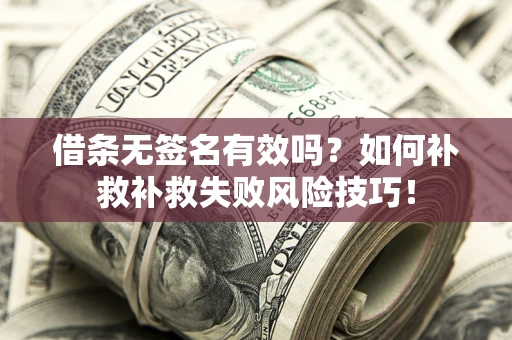 北京借条无签名有效吗？如何补救补救失败风险技巧！