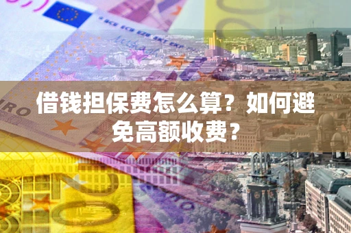 北京借钱担保费怎么算？如何避免高额收费？