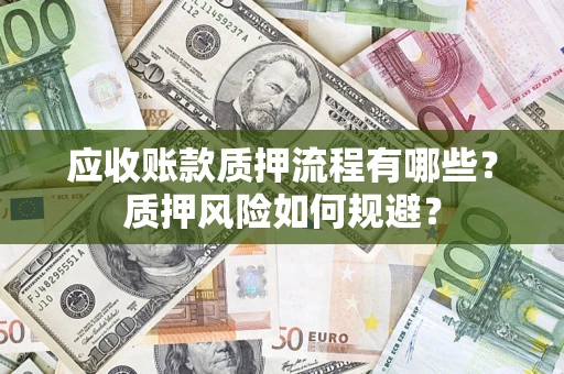 北京应收账款质押流程有哪些？质押风险如何规避？