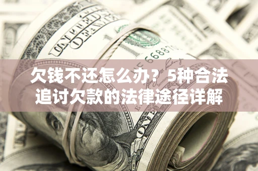 北京欠钱不还怎么办？5种合法追讨欠款的法律途径详解