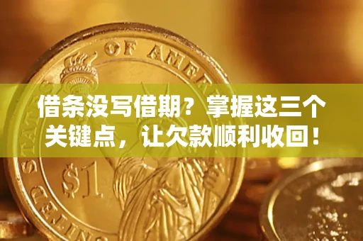 北京借条没写借期？掌握这三个关键点，让欠款顺利收回！