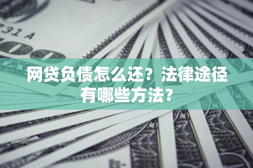 北京网贷负债怎么还？法律途径有哪些方法？