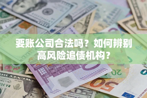 北京要账公司合法吗？如何辨别高风险追债机构？