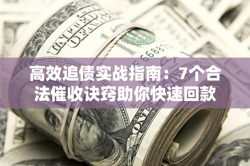 北京高效追债实战指南：7个合法催收诀窍助你快速回款