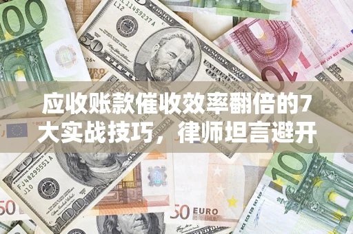北京应收账款催收效率翻倍的7大实战技巧，律师坦言避开这些法律雷区最关键