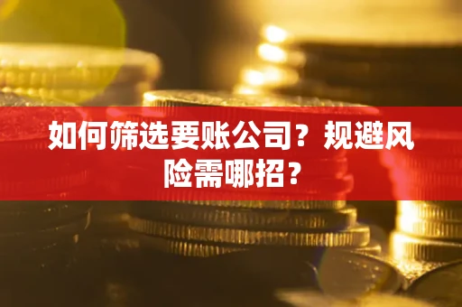 北京如何筛选要账公司？规避风险需哪招？