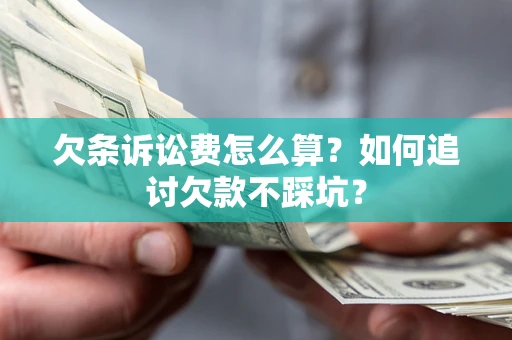 北京欠条诉讼费怎么算？如何追讨欠款不踩坑？