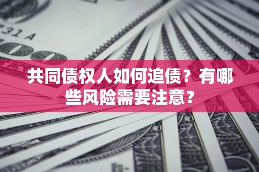 北京共同债权人如何追债？有哪些风险需要注意？