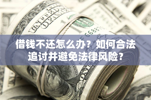 北京借钱不还怎么办？如何合法追讨并避免法律风险？
