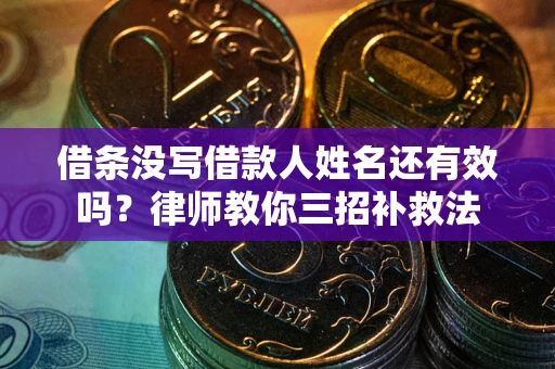 北京借条没写借款人姓名还有效吗？律师教你三招补救法