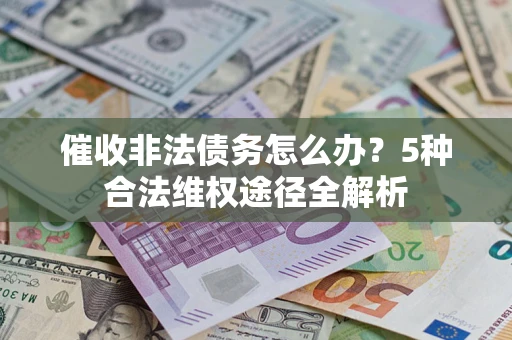 北京催收非法债务怎么办？5种合法维权途径全解析