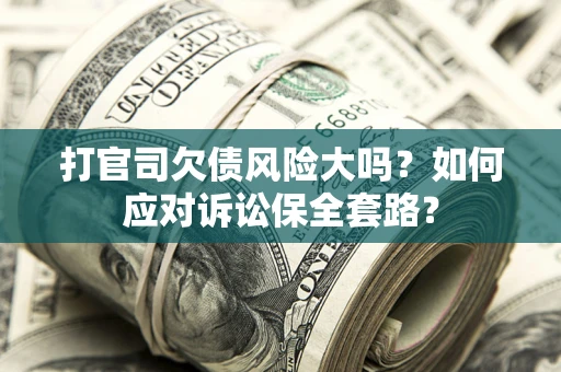 北京打官司欠债风险大吗？如何应对诉讼保全套路？