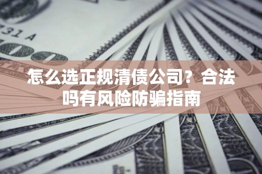 北京怎么选正规清债公司？合法吗有风险防骗指南