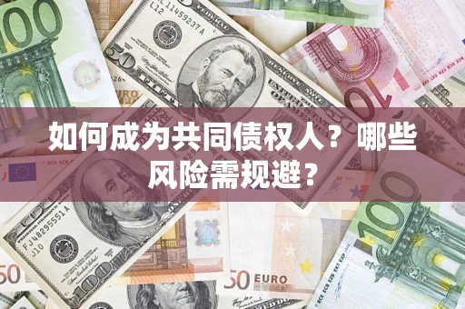 北京如何成为共同债权人？哪些风险需规避？