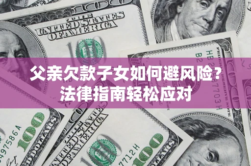北京父亲欠款子女如何避风险？法律指南轻松应对