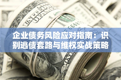 北京企业债务风险应对指南：识别逃债套路与维权实战策略