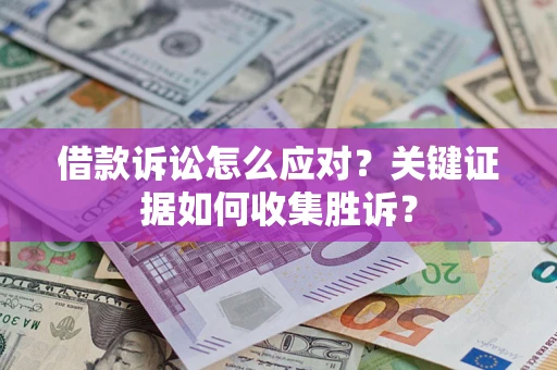 北京借款诉讼怎么应对？关键证据如何收集胜诉？