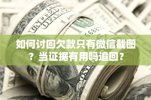 北京如何讨回欠款只有微信截图？当证据有用吗追回？