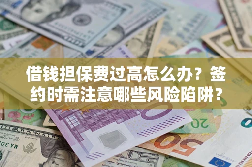 北京借钱担保费过高怎么办？签约时需注意哪些风险陷阱？