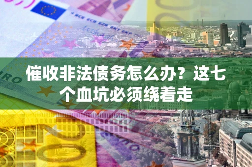 北京催收非法债务怎么办？这七个血坑必须绕着走