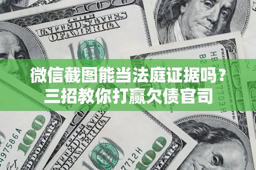 北京微信截图能当法庭证据吗？三招教你打赢欠债官司