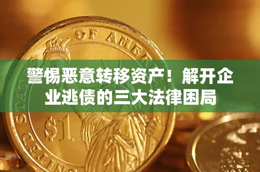 北京警惕恶意转移资产！解开企业逃债的三大法律困局