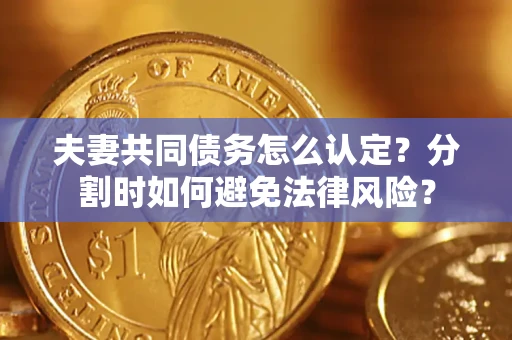 北京夫妻共同债务怎么认定？分割时如何避免法律风险？