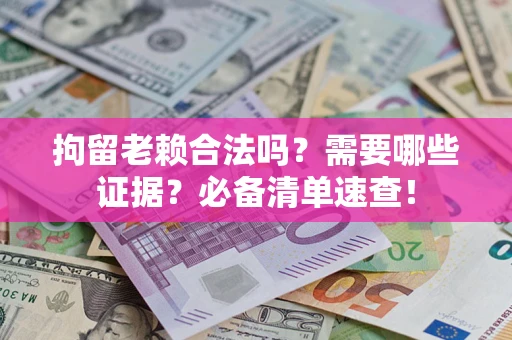 北京拘留老赖合法吗？需要哪些证据？必备清单速查！