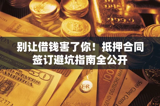北京别让借钱害了你！抵押合同签订避坑指南全公开