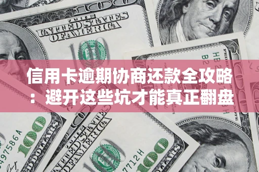 北京信用卡逾期协商还款全攻略：避开这些坑才能真正翻盘